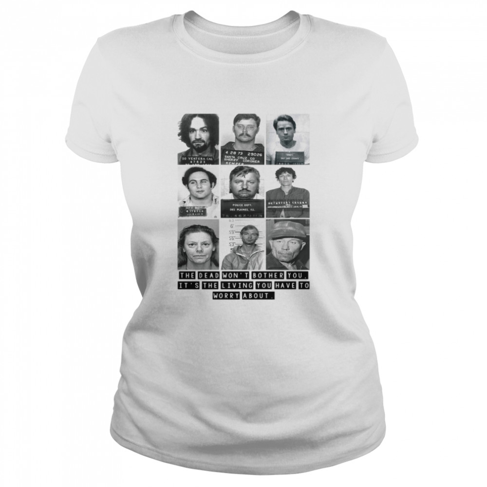 Mugshots the dead won’t bother you it’s the living you have to worry about Classic Women's T-shirt