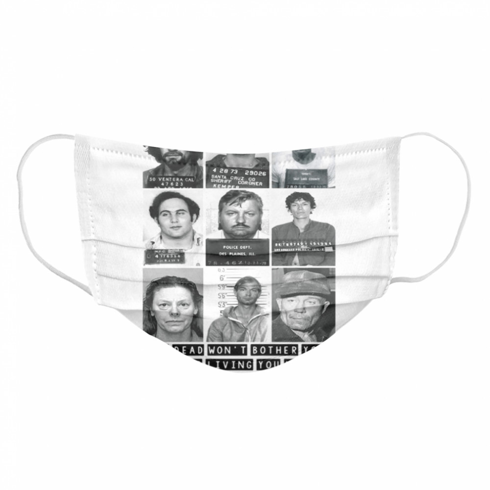 Mugshots the dead won’t bother you it’s the living you have to worry about Cloth Face Mask
