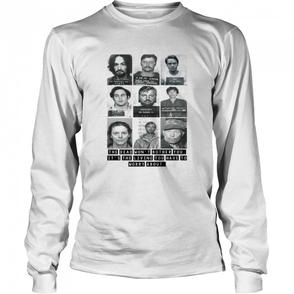 Mugshots the dead won’t bother you it’s the living you have to worry about Long Sleeved T-shirt