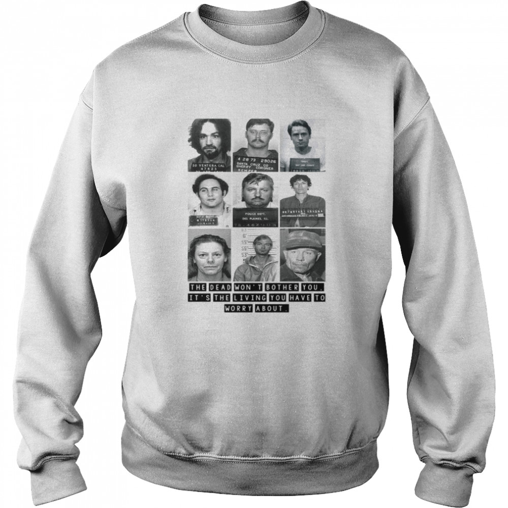 Mugshots the dead won’t bother you it’s the living you have to worry about Unisex Sweatshirt