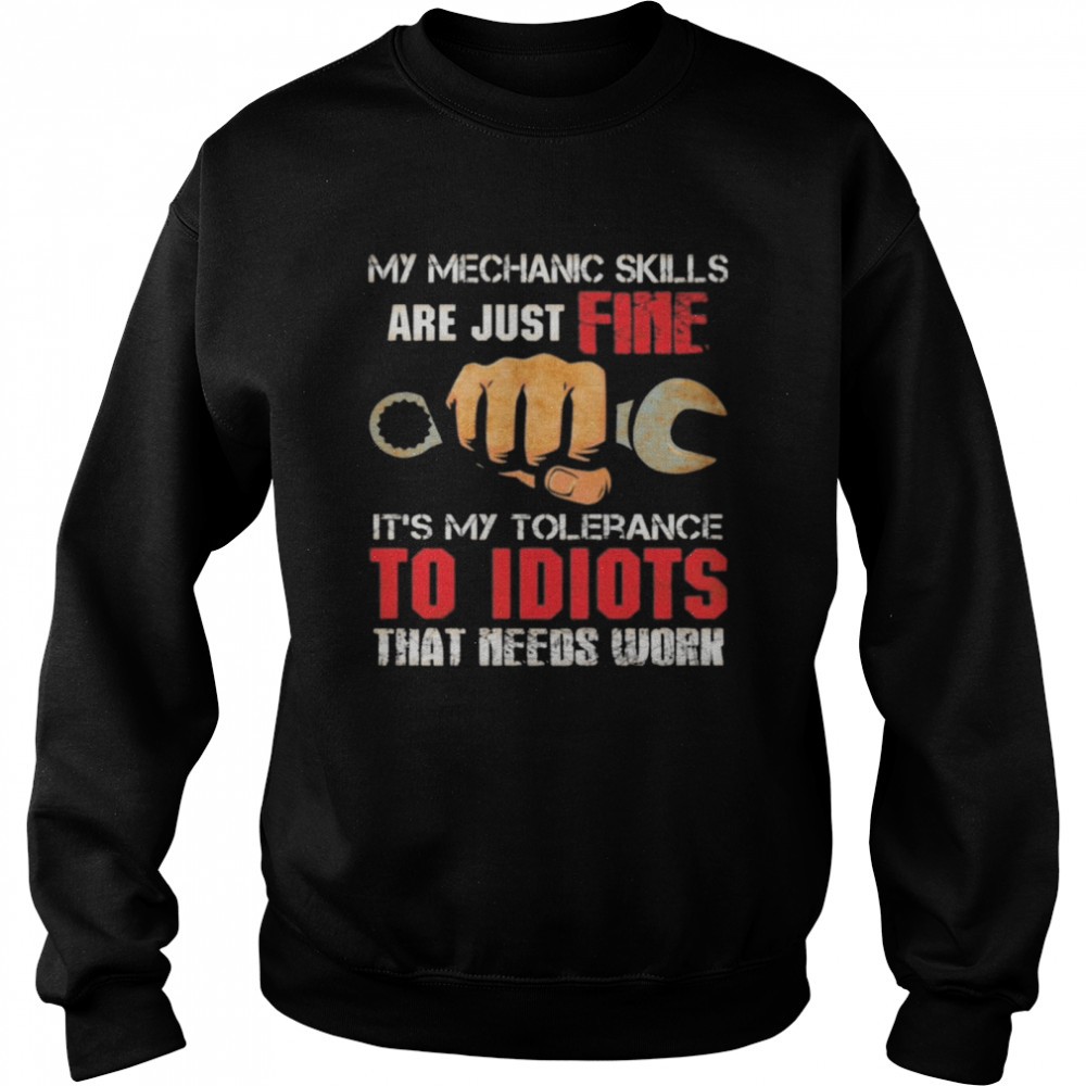 My Mechanic Skills Are Just Fine Its My Tolerance To Idiots That Needs Work Print On Back Only Unisex Sweatshirt