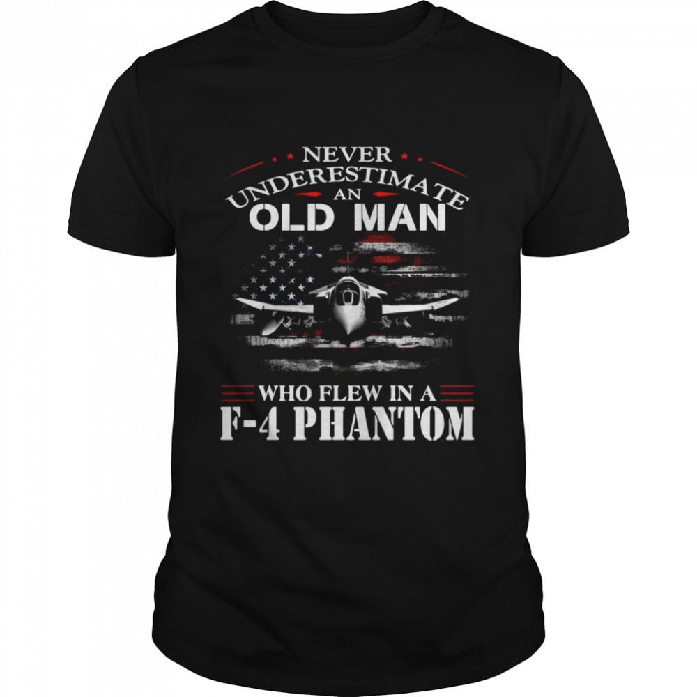 Never Underestimate An Old Man Who Flew In A F – 4 Phantom shirt
