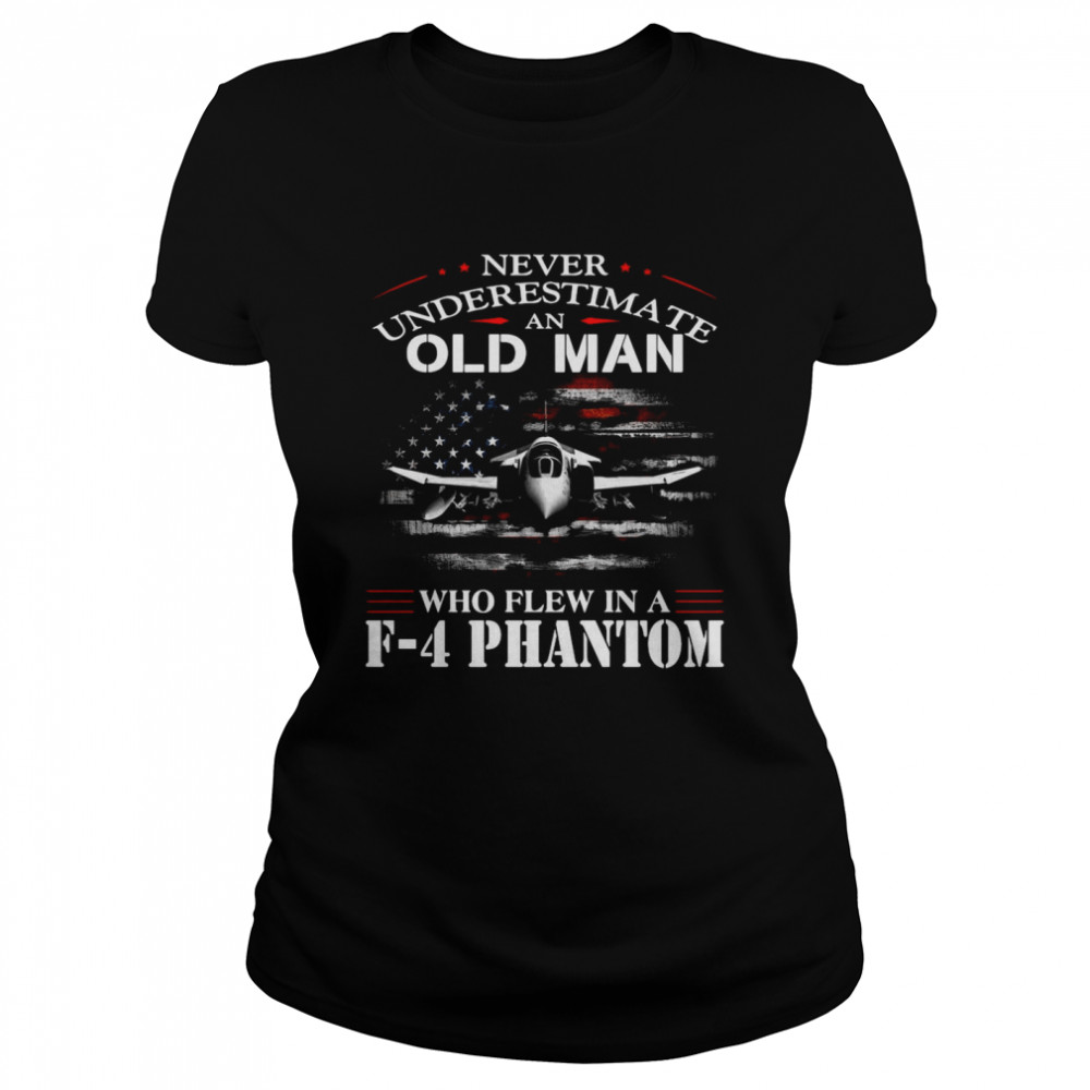 Never Underestimate An Old Man Who Flew In A F – 4 Phantom Classic Women's T-shirt