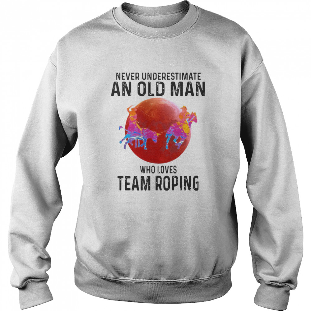 Never Underestimate An Old Man Who Loves Team Roping Unisex Sweatshirt