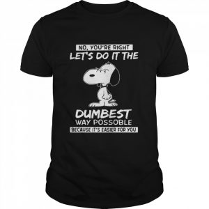 No You’re Right Let’s Do It The Dumbest Way Possible Because It’s Easier For You Snoopy  Classic Men's T-shirt