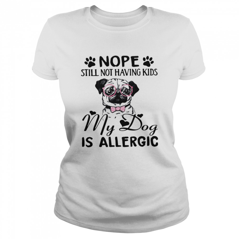Nope Still Not Having Kids My Dog Is Allergic Classic Women's T-shirt