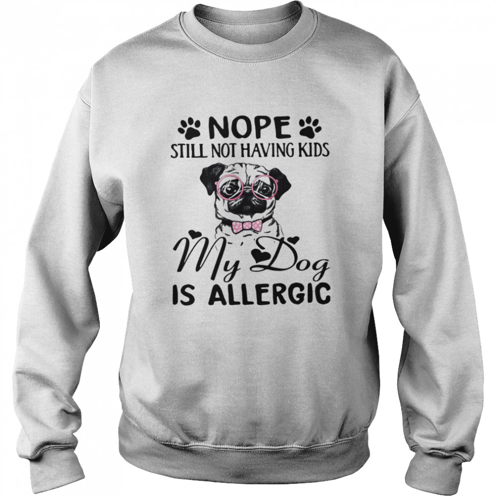 Nope Still Not Having Kids My Dog Is Allergic Unisex Sweatshirt