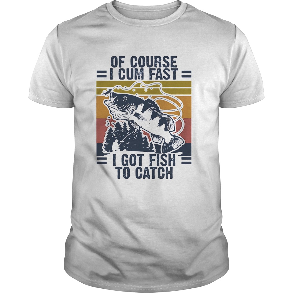 Of course I cum fast I got Fish to catch vintage shirt