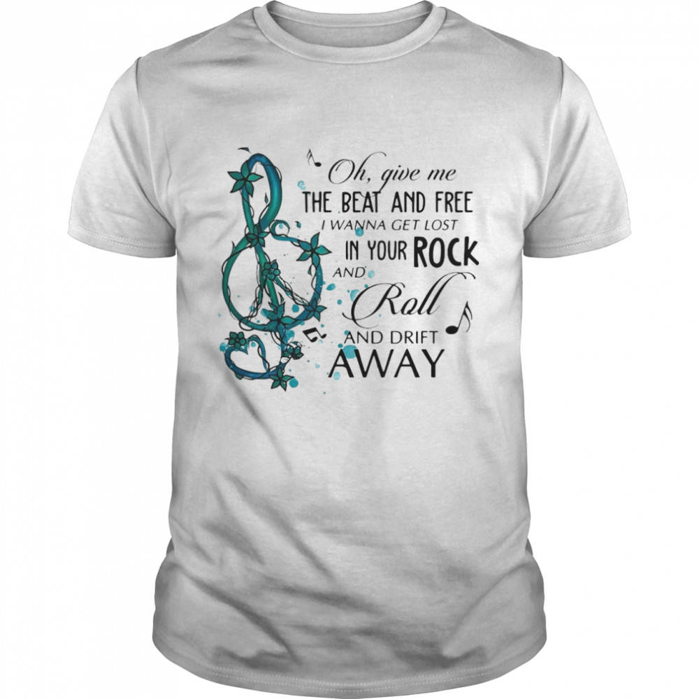 Oh Give Me The Beat And Free i wanna get lost In Your Rock And Roll And Drift Away shirt