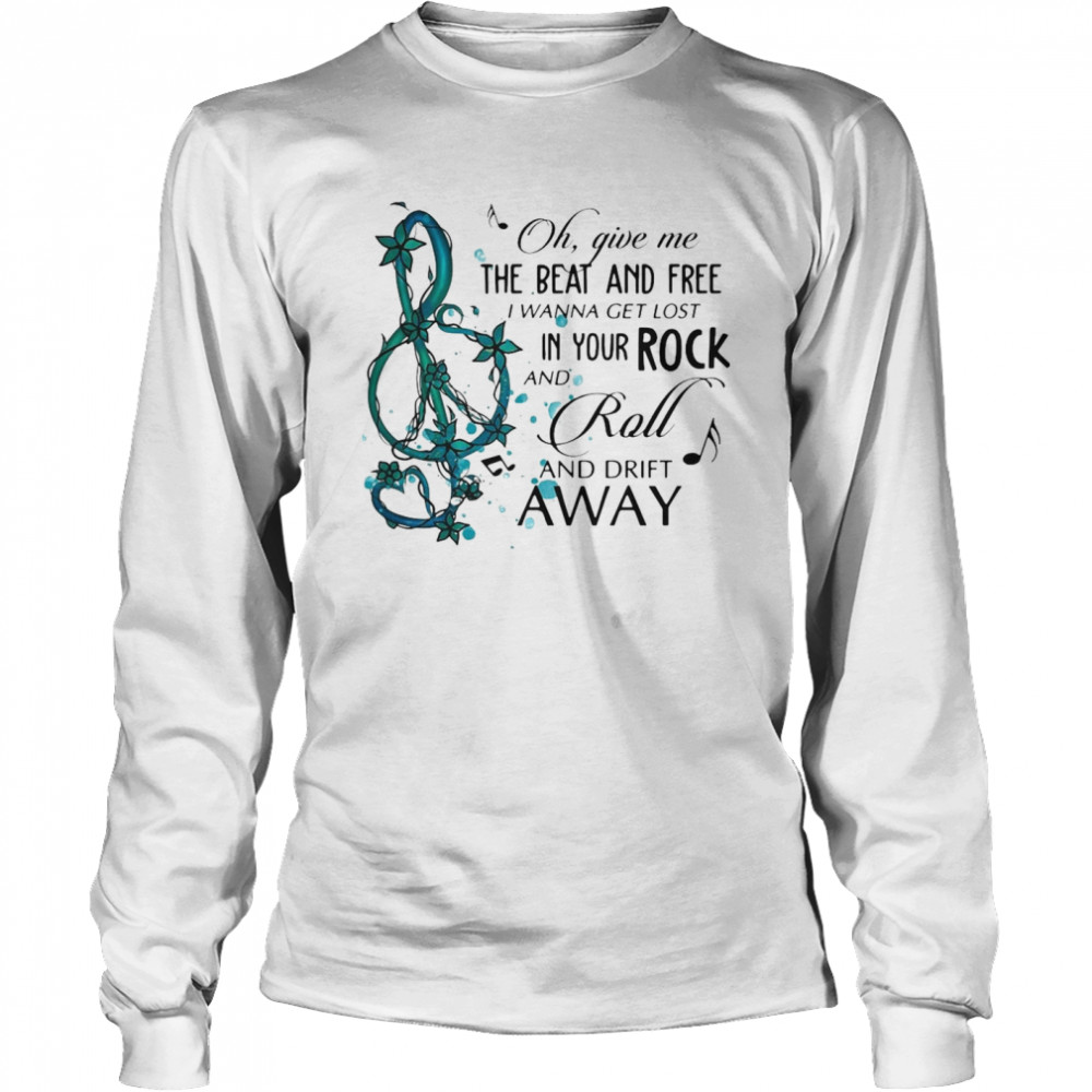 Oh Give Me The Beat And Free i wanna get lost In Your Rock And Roll And Drift Away Long Sleeved T-shirt