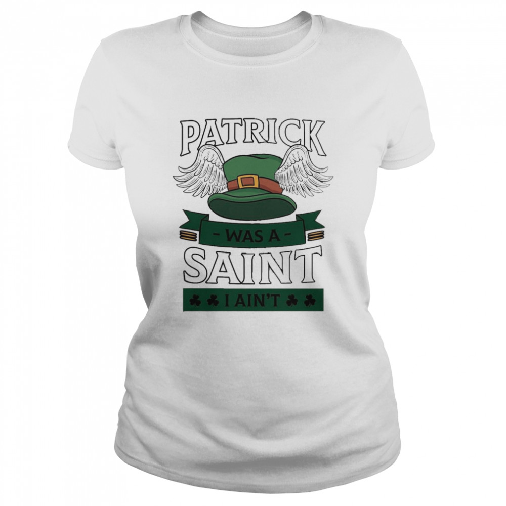 Patrick was a saint I aint Classic Women's T-shirt