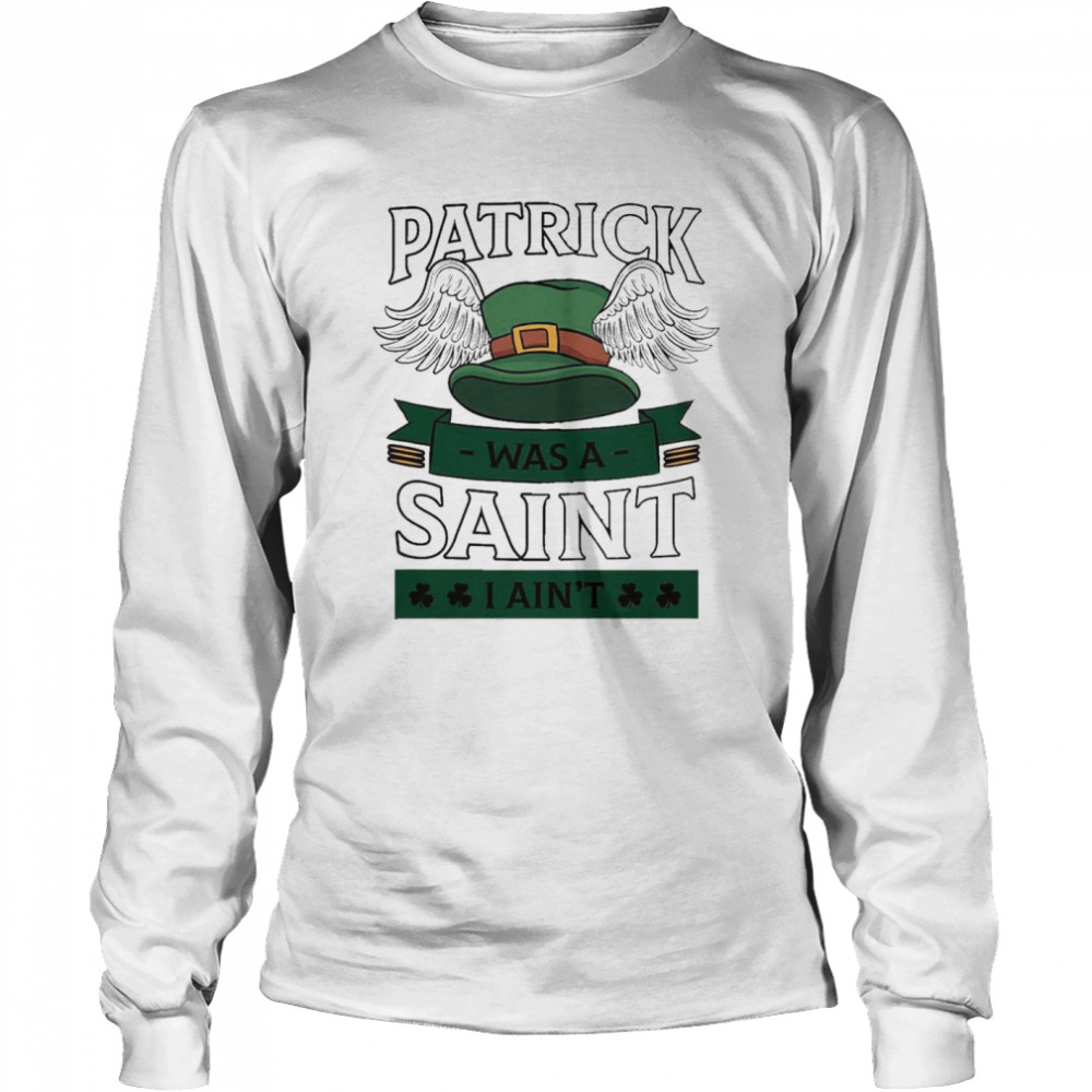 Patrick was a saint I aint Long Sleeved T-shirt
