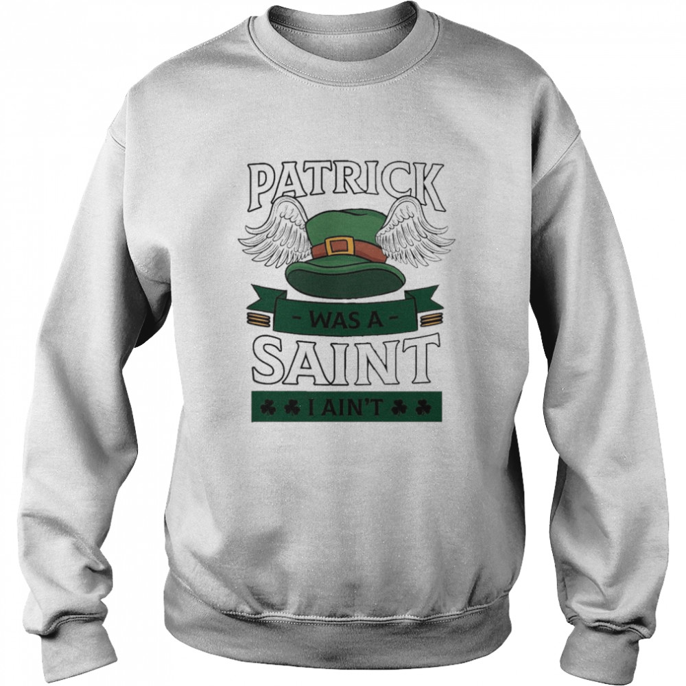 Patrick was a saint I aint Unisex Sweatshirt