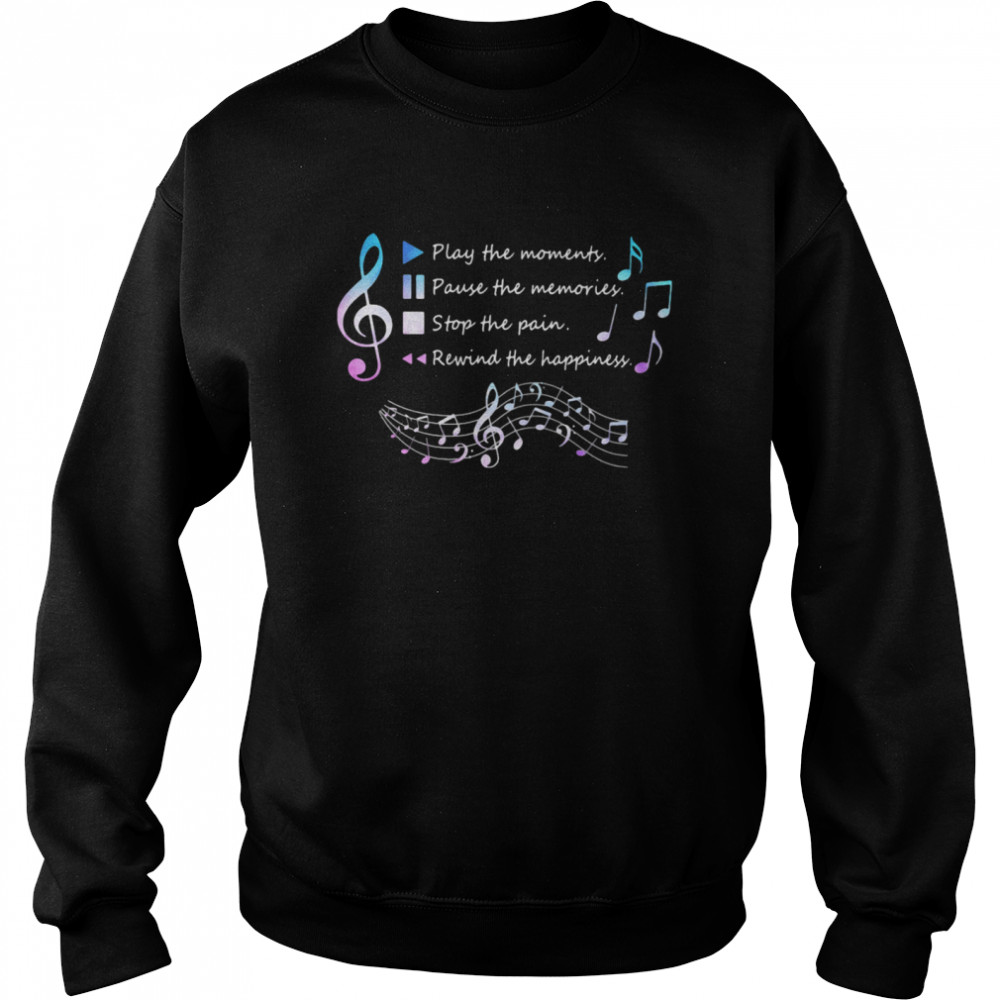 Play The Momenty Pause The Memories Stop The Pain Rewind The Happiness Musical Unisex Sweatshirt