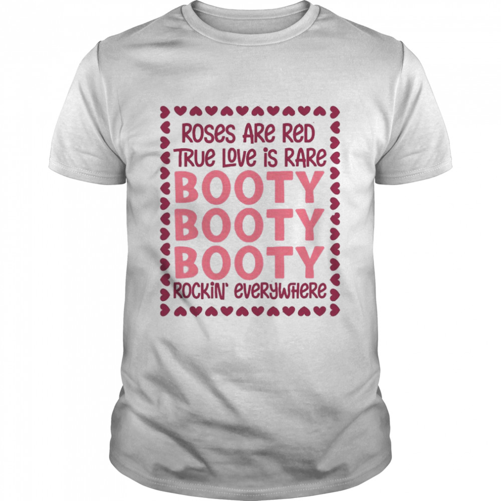 Roses Are Red True Love Is Rare Booty Booty Booty Rockin Everywhere shirt