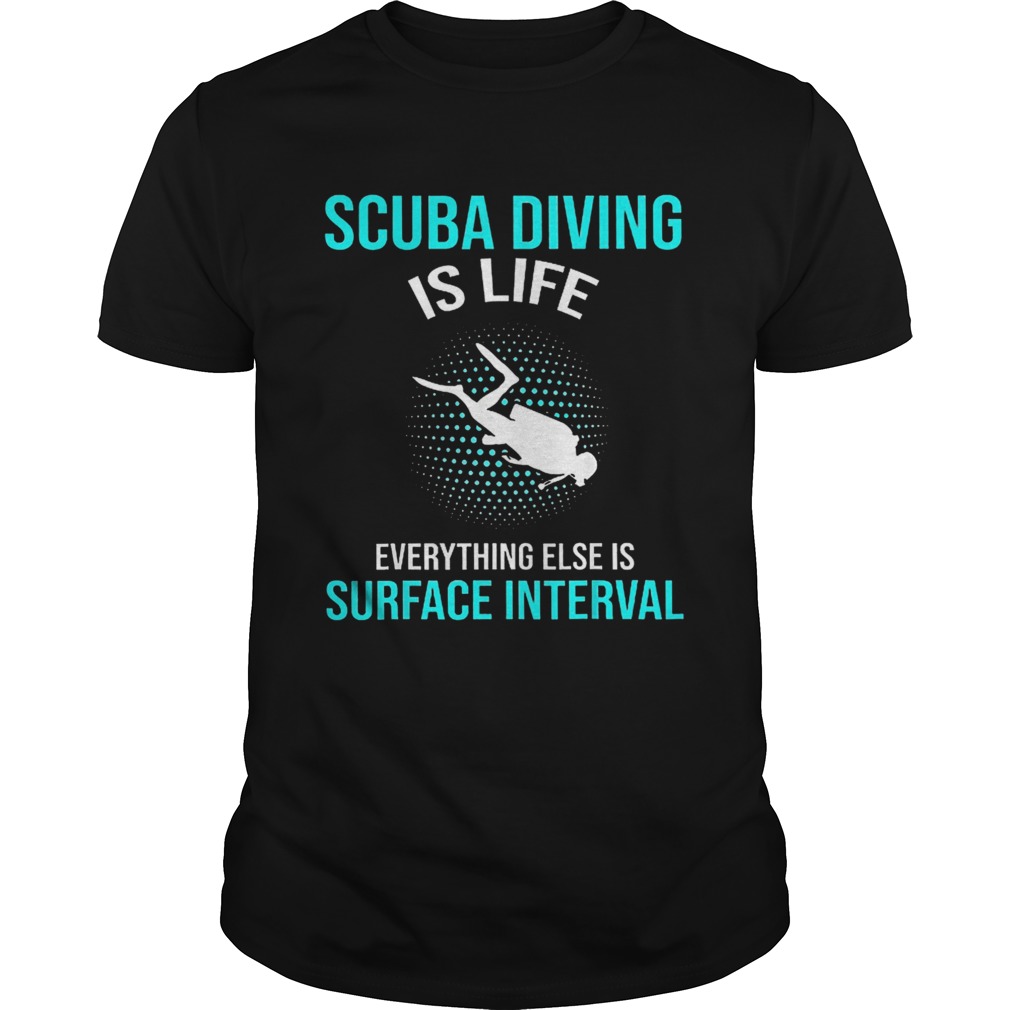 Scuba Diving Is Life Everything Else Is Surface Interval shirt
