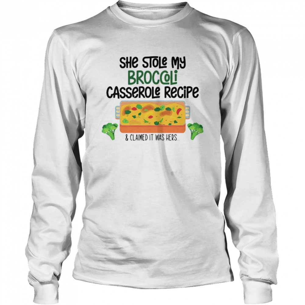 She Stole My Broccoli Casserole Recipe And Claimed It Was Hers Long Sleeved T-shirt