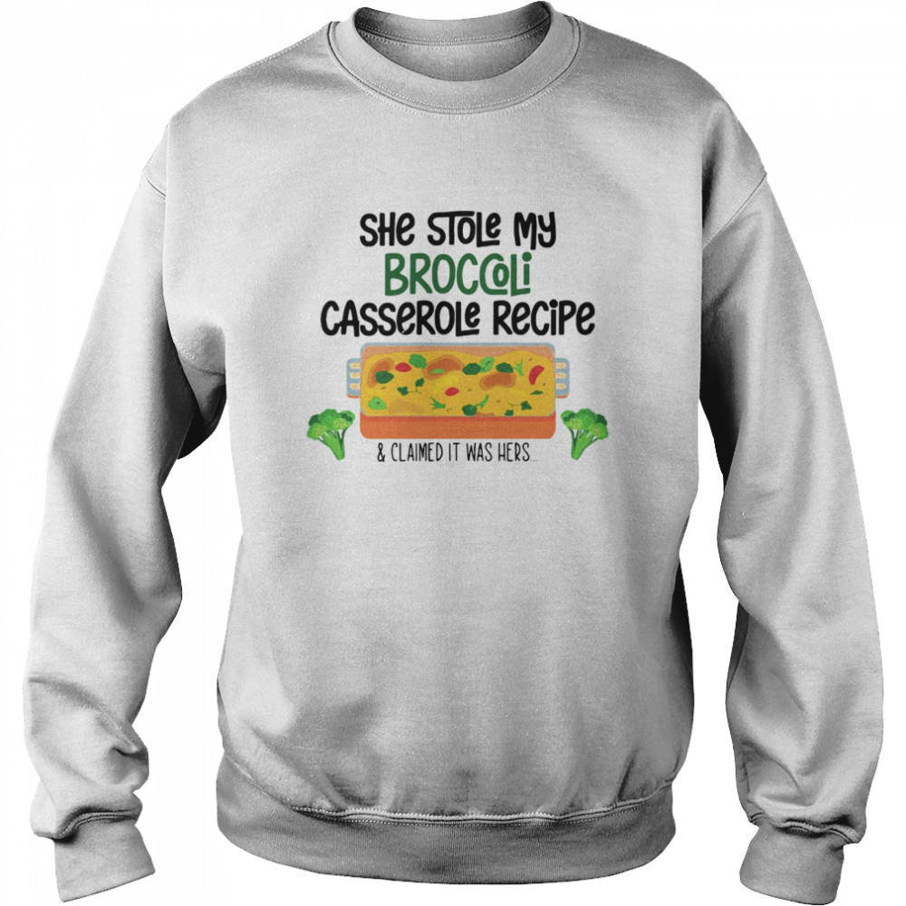 She Stole My Broccoli Casserole Recipe And Claimed It Was Hers Unisex Sweatshirt
