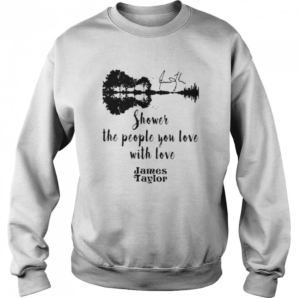 Shower The People You Love With Love James Taylor Unisex Sweatshirt
