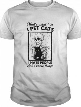 Skeleton thats what I do I pet cats I hate people and I know things shirt