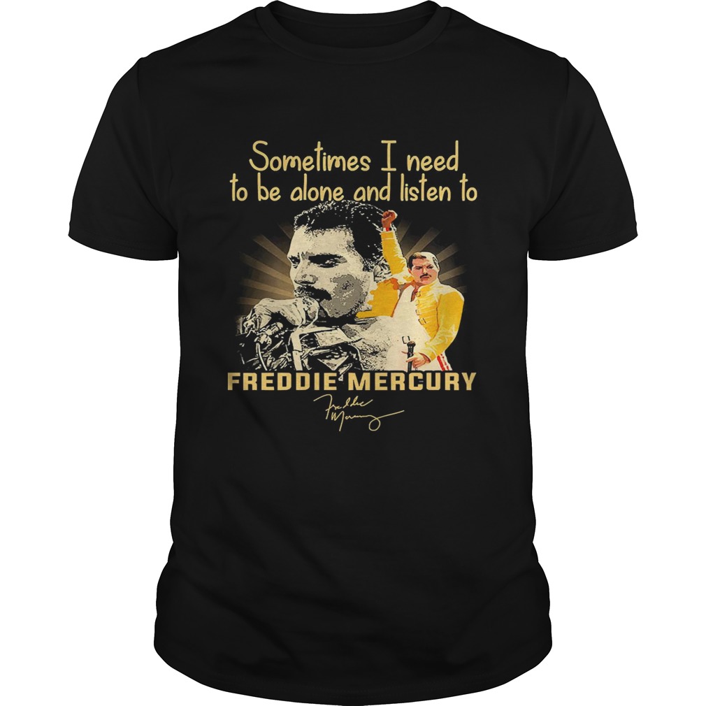 Sometimes I Need To Be Alone And Listen To Freddie Mercury Signature shirt