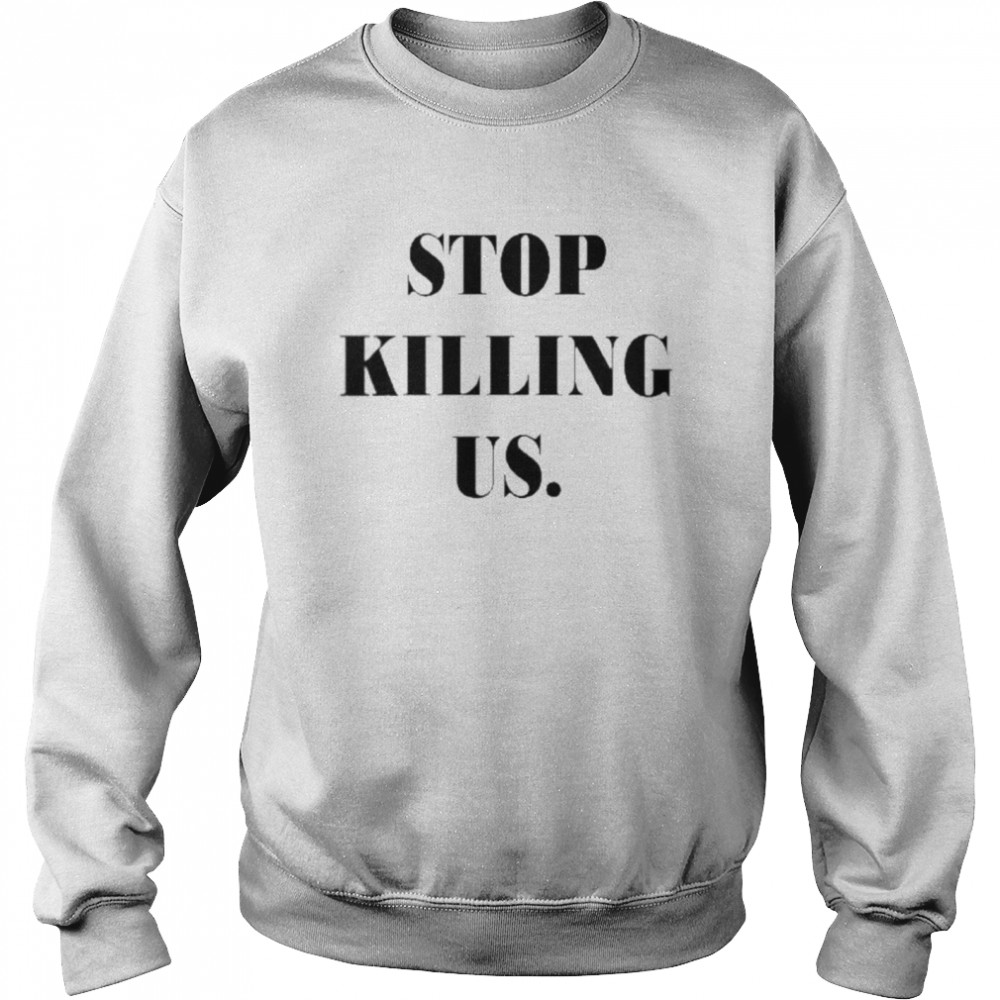 Stop killing us Unisex Sweatshirt