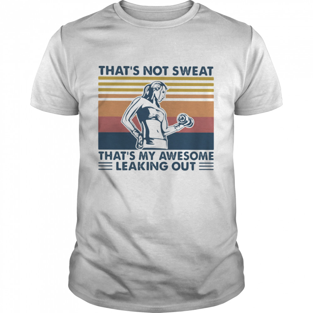 That’s Not Sweat That’s My Awesome Leaking Out Weight Lifting Vintage shirt