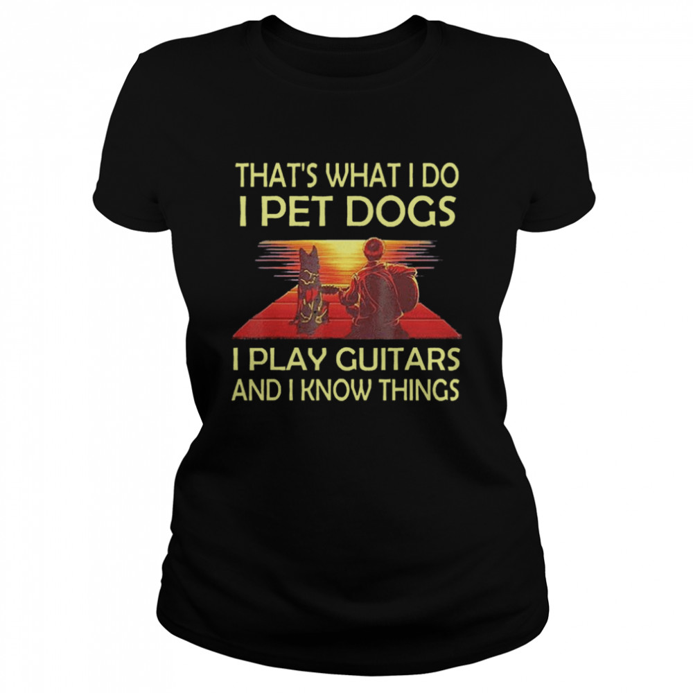 Thats What I Do I Pet Dogs I Play Guitars And I Know Things Classic Women's T-shirt