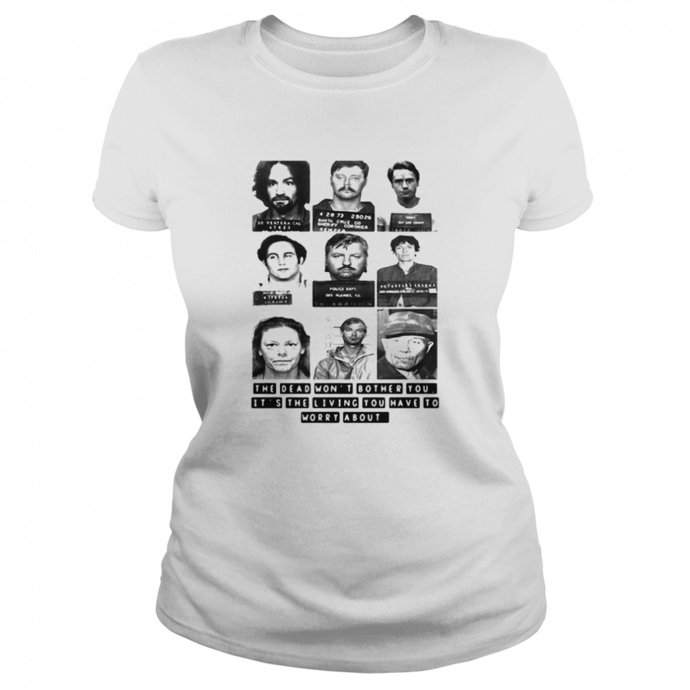 The Dead Won’t Bother You It’s The Living You Have To Worry About Classic Women's T-shirt