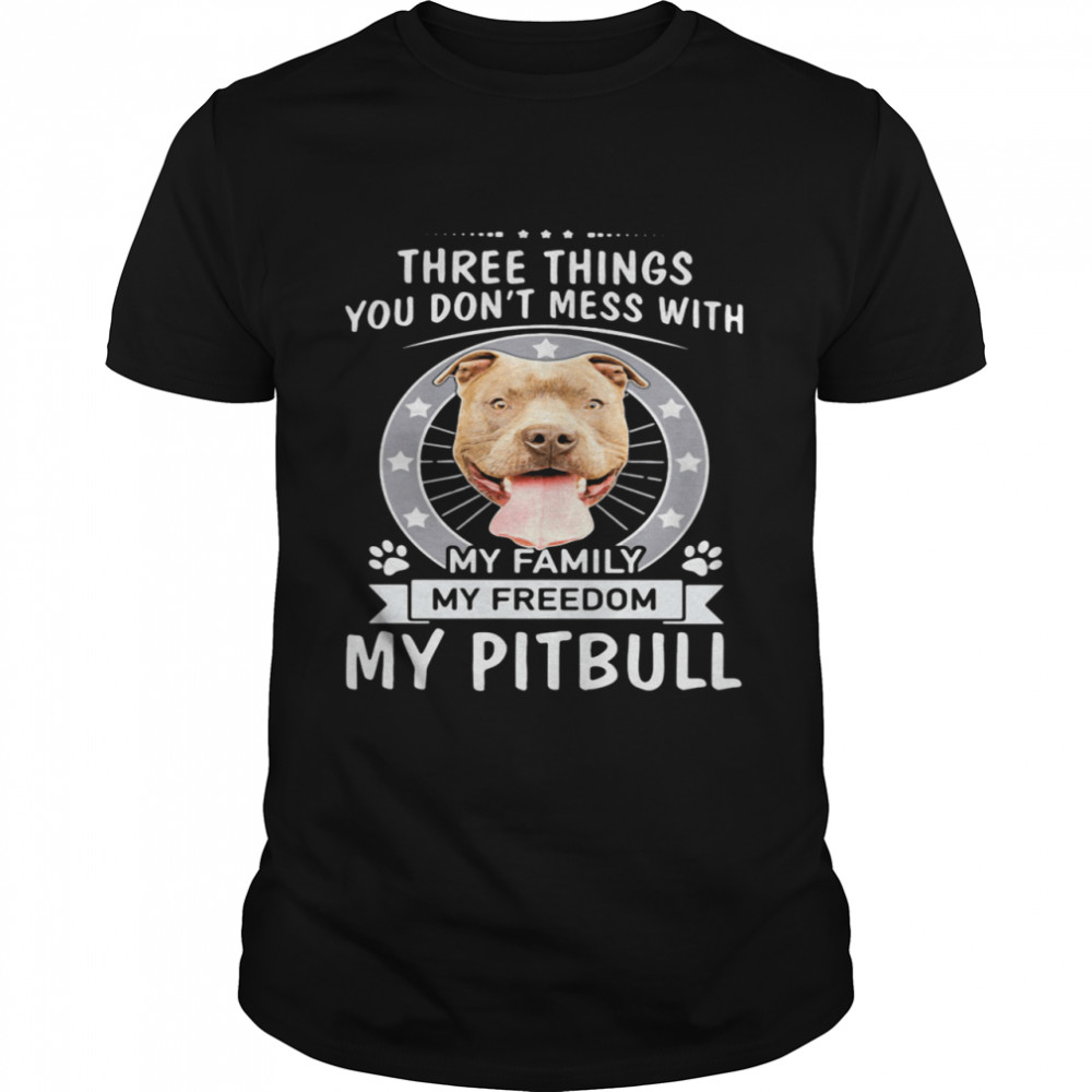 Theree Things You Don’t Mess With My Family My Freedom My Pitbull shirt