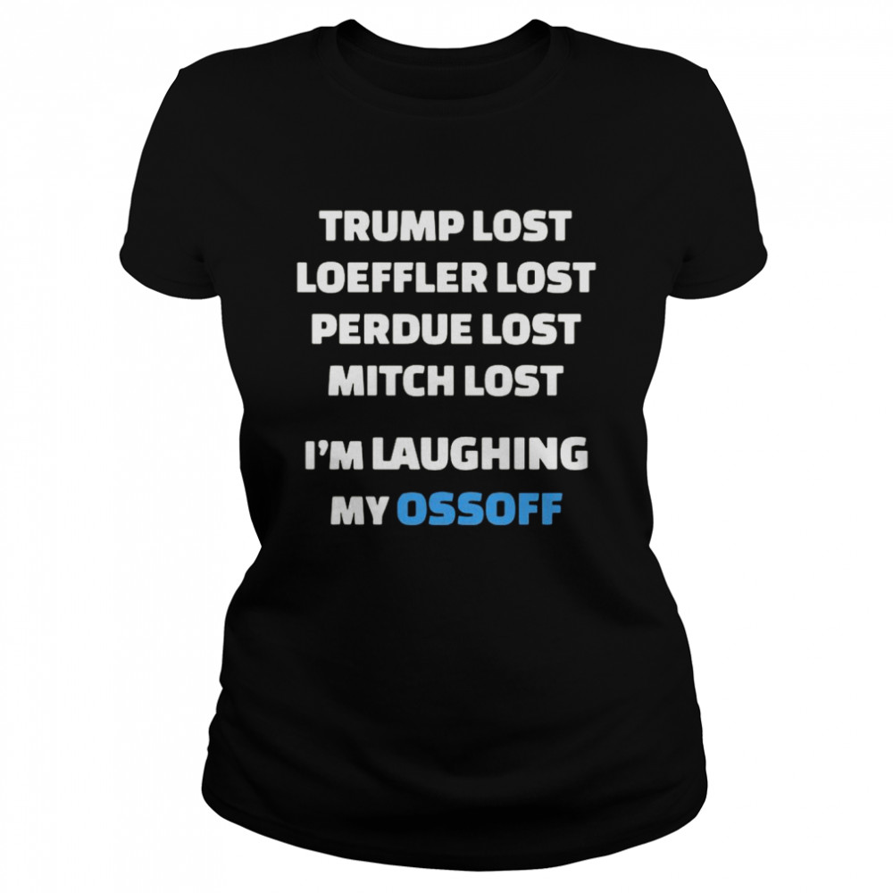 Trump Lost Loeffler Lost Perdue Lost Mitch Lost I’m Laughing My Ossoff Classic Women's T-shirt