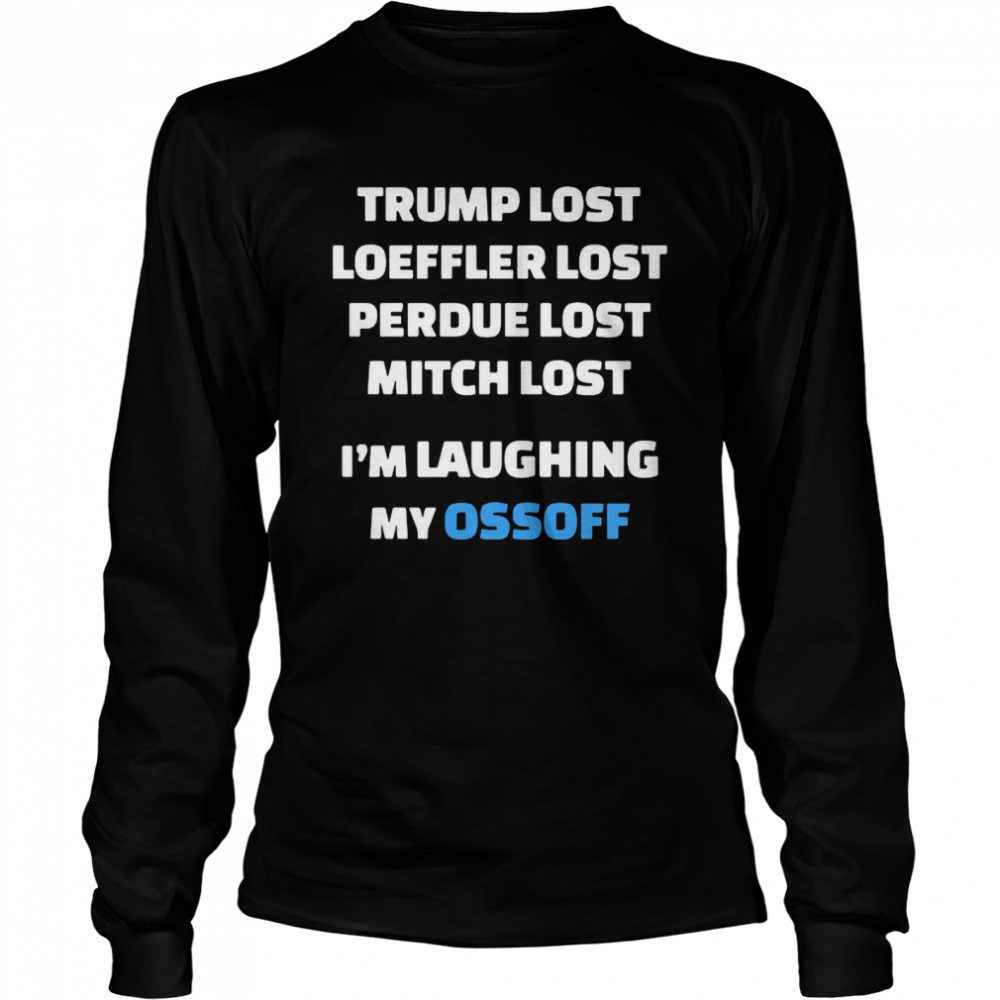 Trump Lost Loeffler Lost Perdue Lost Mitch Lost I’m Laughing My Ossoff Long Sleeved T-shirt