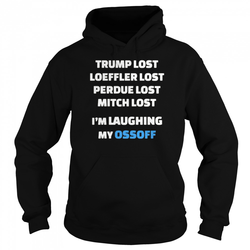 Trump Lost Loeffler Lost Perdue Lost Mitch Lost I’m Laughing My Ossoff Unisex Hoodie