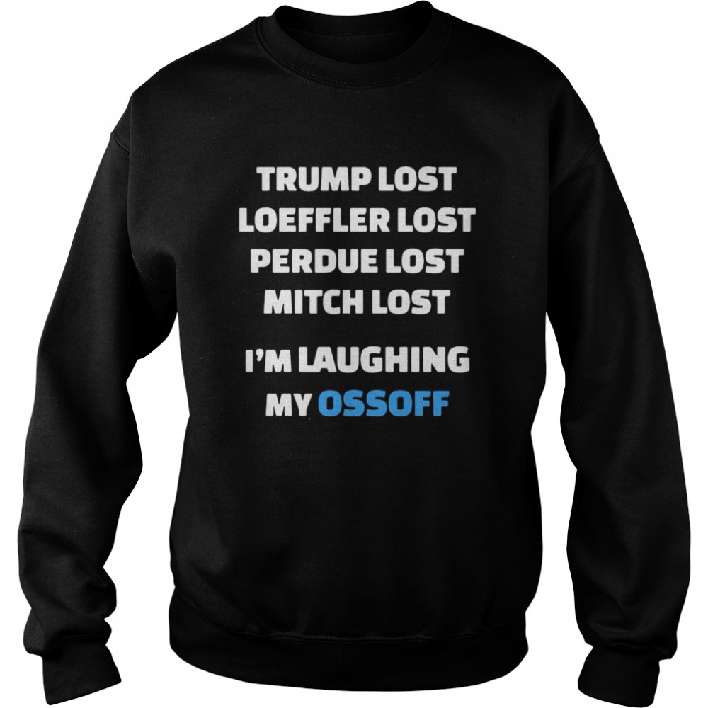 Trump Lost Loeffler Lost Perdue Lost Mitch Lost I’m Laughing My Ossoff Unisex Sweatshirt