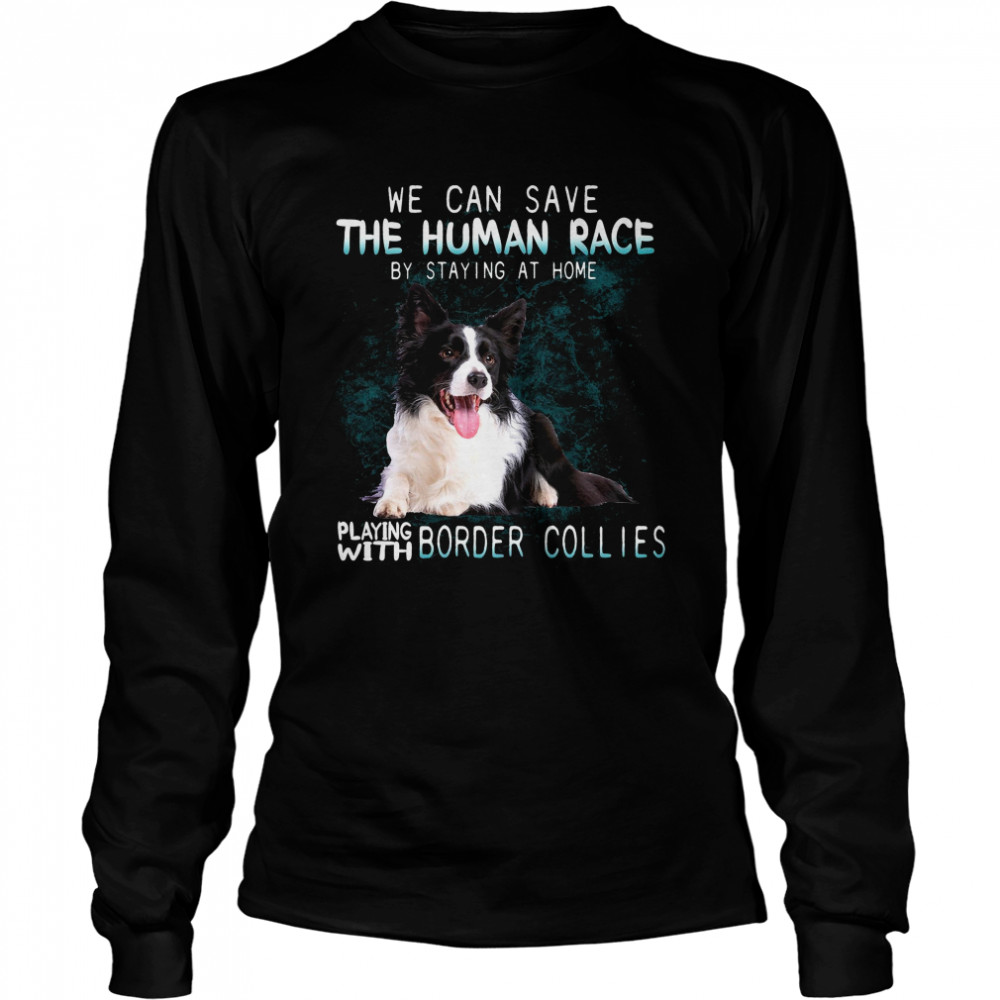 We Can Save The Human Race By Staying At Home Playing With Border Collies Long Sleeved T-shirt