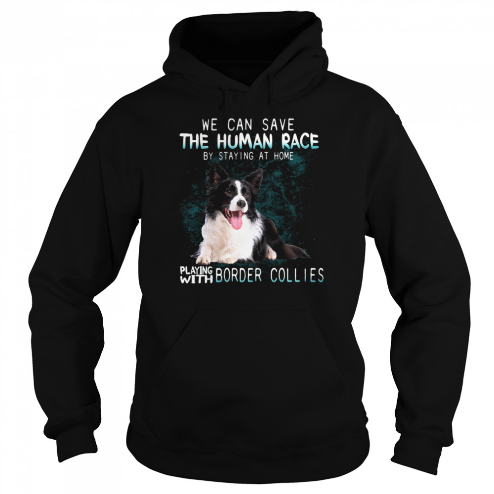 We Can Save The Human Race By Staying At Home Playing With Border Collies Unisex Hoodie
