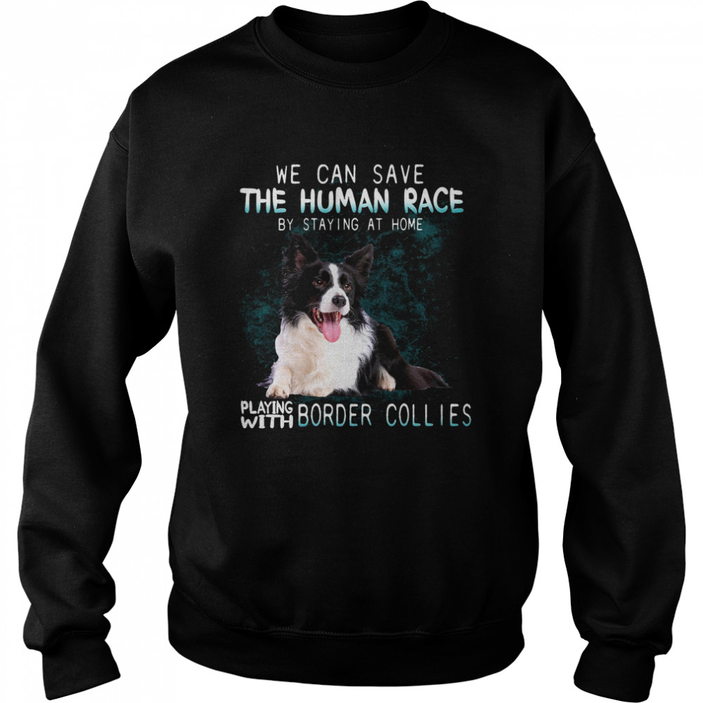 We Can Save The Human Race By Staying At Home Playing With Border Collies Unisex Sweatshirt
