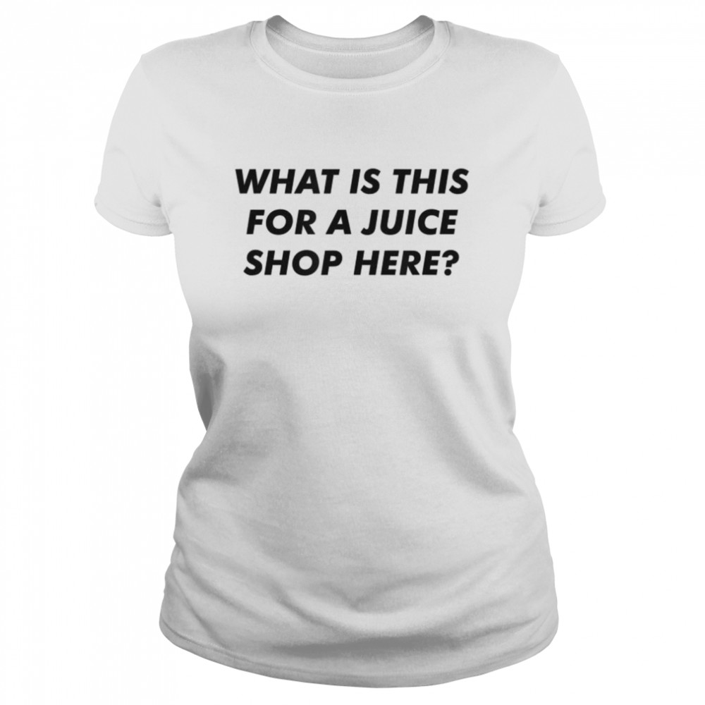 What Is This For A Juice Shop Here Classic Women's T-shirt