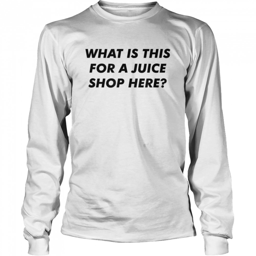 What Is This For A Juice Shop Here Long Sleeved T-shirt