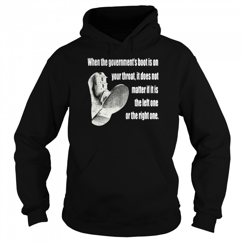 When The Government’s Boot Is On Your Throat It Does Not Matter If It Is The Left One Or The Right One Unisex Hoodie