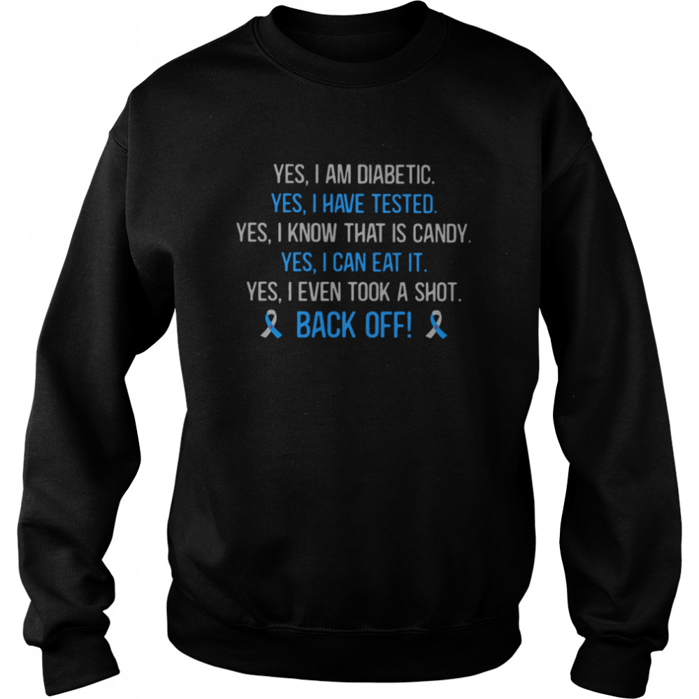 Yes I Am Diabetic Yes I Have Texted Yes I Know That Is Candy Yes I Can Eat It Yes I Even Tool A Shot Back Off Unisex Sweatshirt