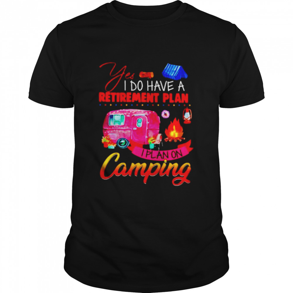 Yes I do have a retirement plan I plan on camping shirt