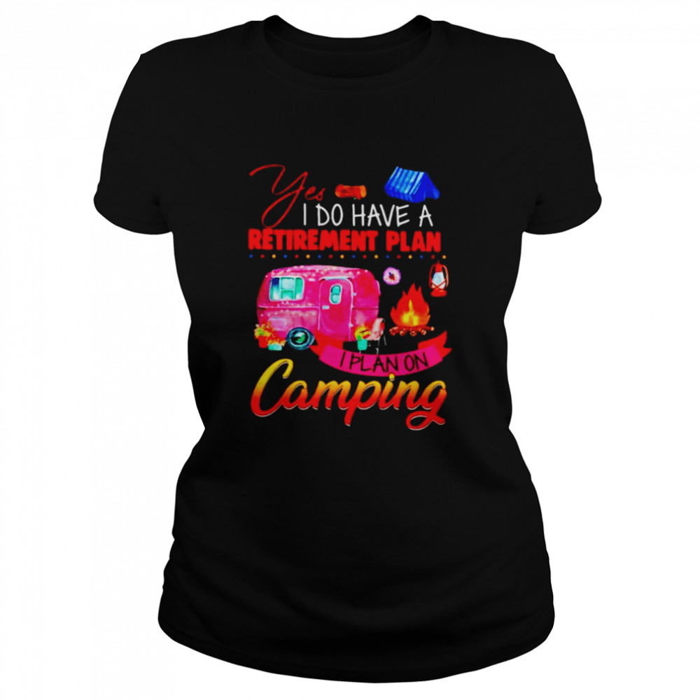 Yes I do have a retirement plan I plan on camping Classic Women's T-shirt