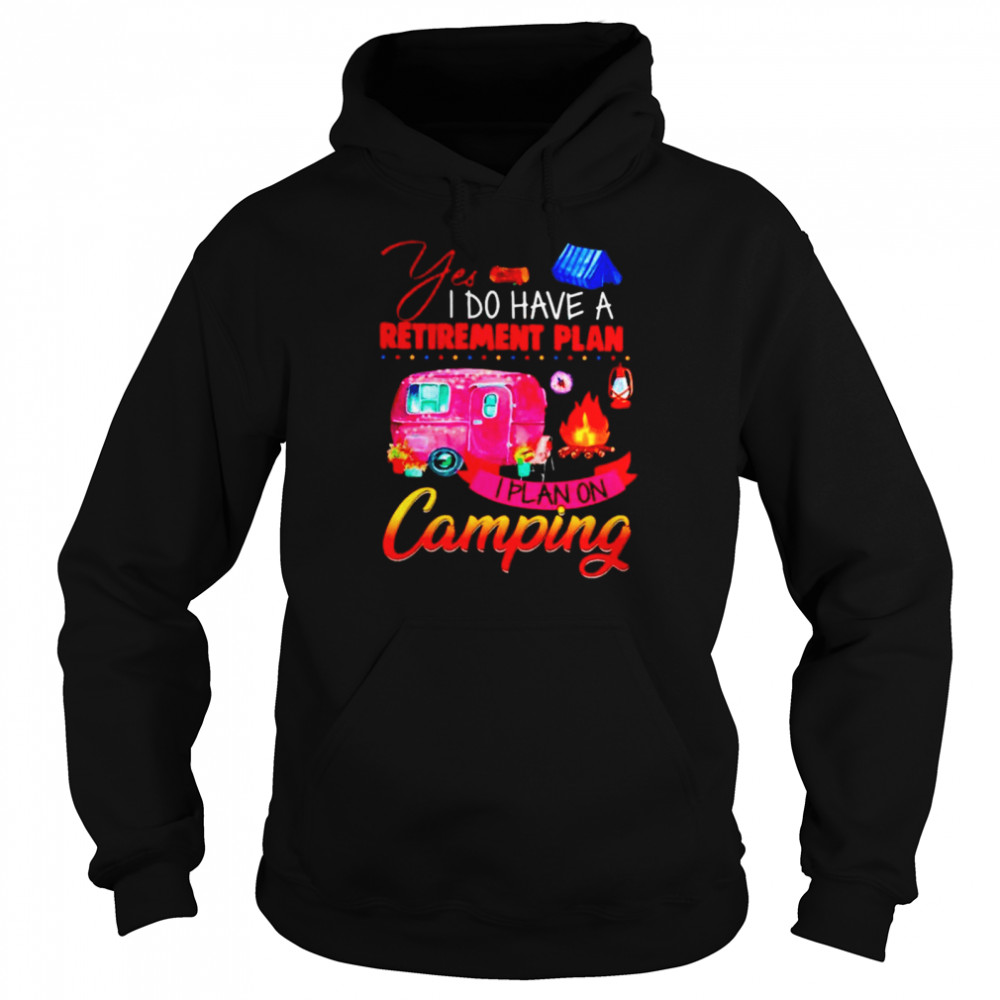 Yes I do have a retirement plan I plan on camping Unisex Hoodie
