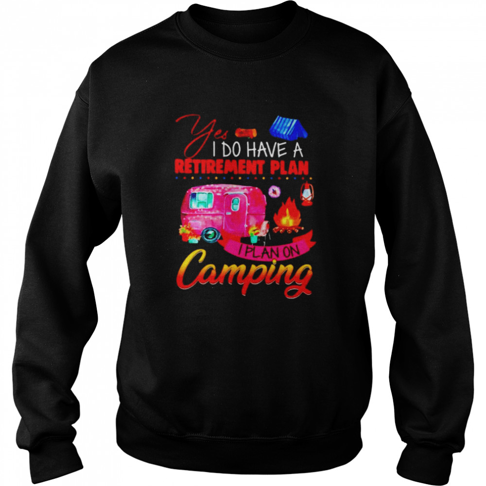 Yes I do have a retirement plan I plan on camping Unisex Sweatshirt