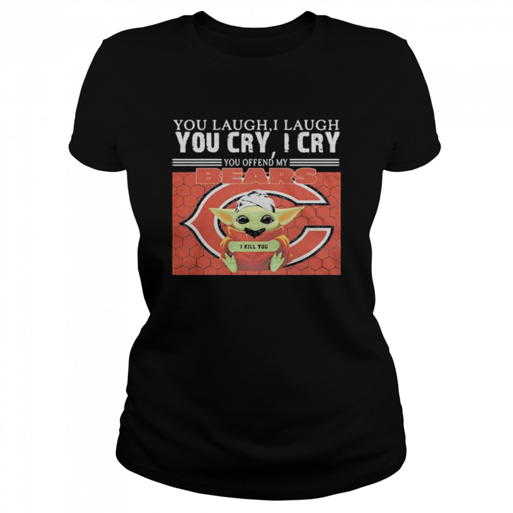 You Laugh I Laugh You Cry I Cry Baby Yoda Chicago Baby Yoda Classic Women's T-shirt