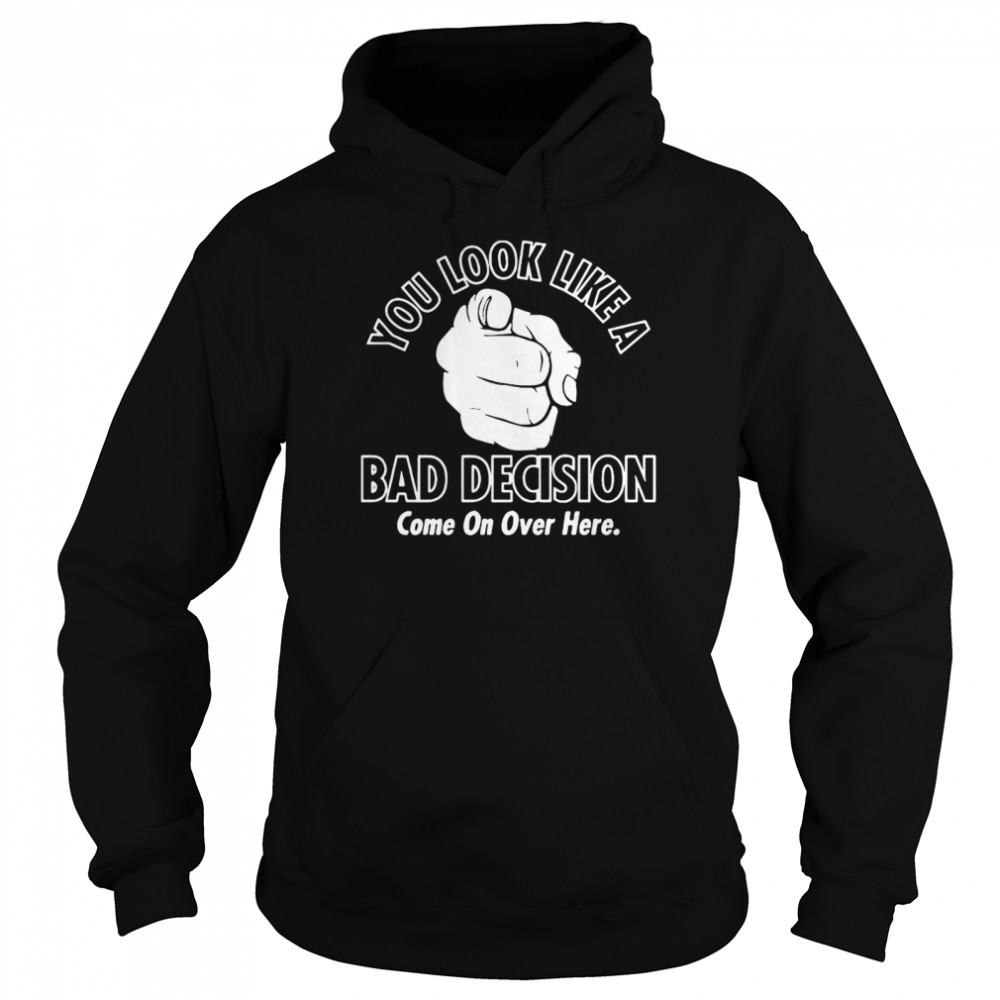 You Look Like A Bad Decision Come On Over Here Unisex Hoodie