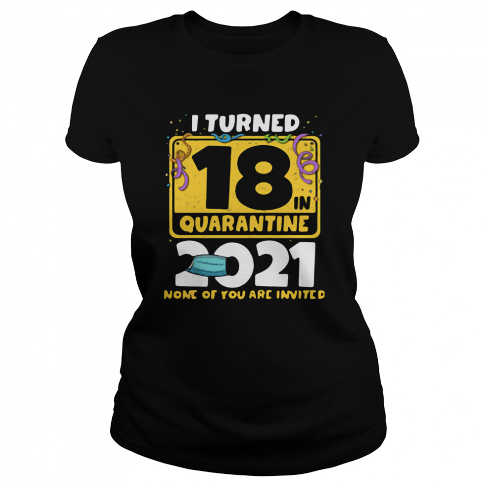 i turned 18 in quarantine 2021 face mask 18th birthday none of you are invited Classic Women's T-shirt