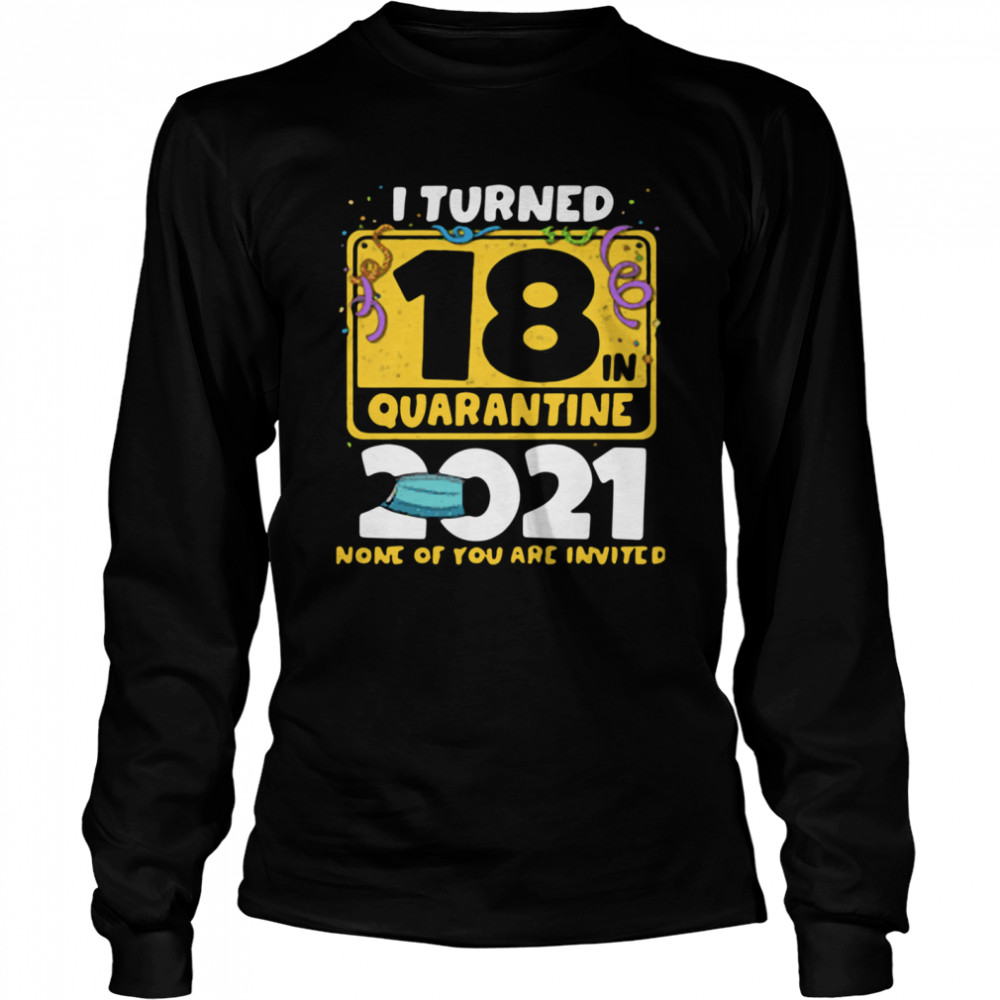 i turned 18 in quarantine 2021 face mask 18th birthday none of you are invited Long Sleeved T-shirt
