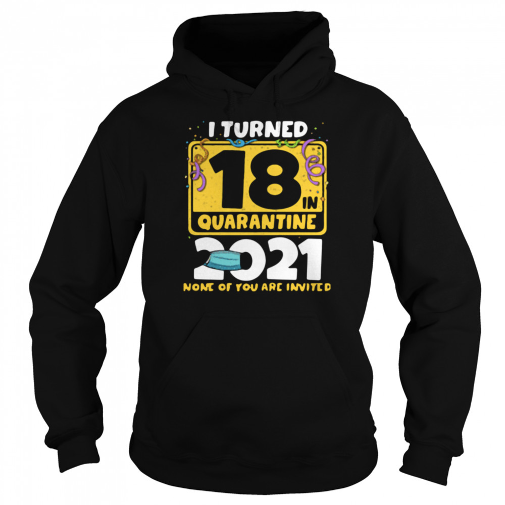 i turned 18 in quarantine 2021 face mask 18th birthday none of you are invited Unisex Hoodie